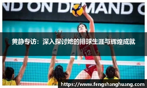 黄静专访：深入探讨她的排球生涯与辉煌成就