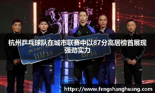 杭州乒乓球队在城市联赛中以87分高居榜首展现强劲实力