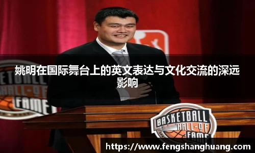 姚明在国际舞台上的英文表达与文化交流的深远影响