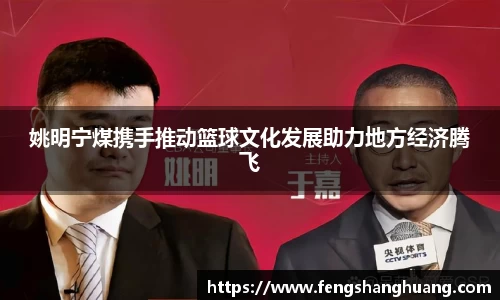 姚明宁煤携手推动篮球文化发展助力地方经济腾飞