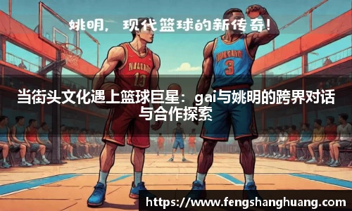 当街头文化遇上篮球巨星：gai与姚明的跨界对话与合作探索