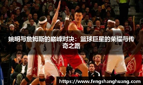 姚明与詹姆斯的巅峰对决：篮球巨星的荣耀与传奇之路