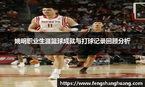 姚明职业生涯篮球成就与打球记录回顾分析