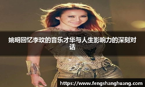 姚明回忆李玟的音乐才华与人生影响力的深刻对话