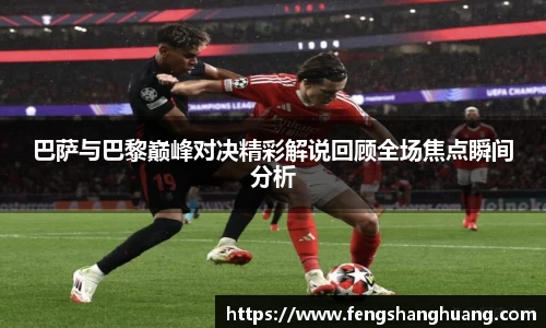 巴萨与巴黎巅峰对决精彩解说回顾全场焦点瞬间分析