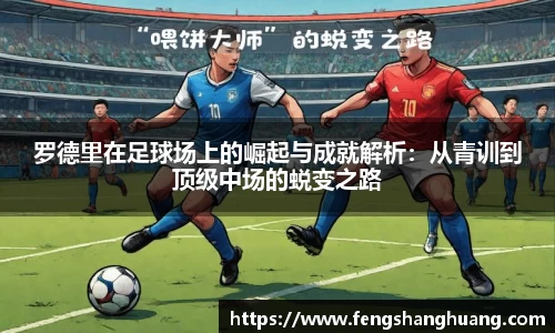 罗德里在足球场上的崛起与成就解析：从青训到顶级中场的蜕变之路